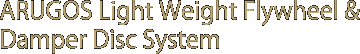 ARUGOS Light Weight Flywheel & Damper Disc System